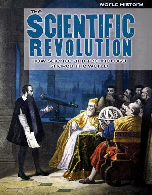 The Scientific Revolution: How Science and Technology Shaped the World (World History) Cover Image