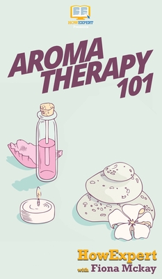 Aromatherapy 101 By Howexpert, Fiona McKay Cover Image