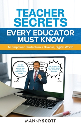 Teacher Secrets Every Educator Must Know to Empower Students in a Diverse, Digital World By Manny Scott Cover Image