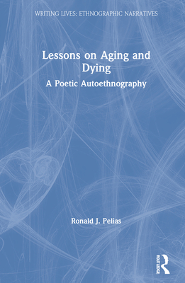 Lessons on Aging and Dying: A Poetic Autoethnography (Writing Lives: Ethnographic Narratives)