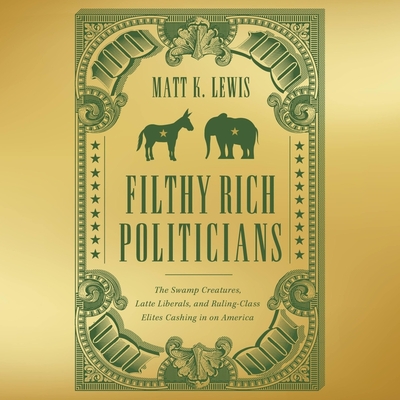 Filthy Rich Politicians: The Swamp Creatures, Latte Liberals, and Ruling-Class Elites Cashing in on America Cover Image
