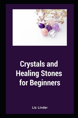 Crystals and Healing Stones for Beginners: Healing Mind, Body and Soul By Liz Linder Cover Image