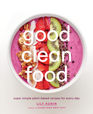 Good Clean Food: Super Simple Plant-Based Recipes for Every Day Cover Image