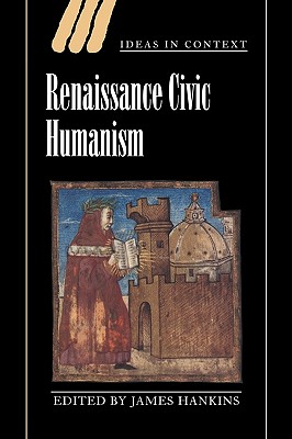 Renaissance Civic Humanism: Reappraisals and Reflections (Ideas in Context #57) By James Hankins (Editor) Cover Image