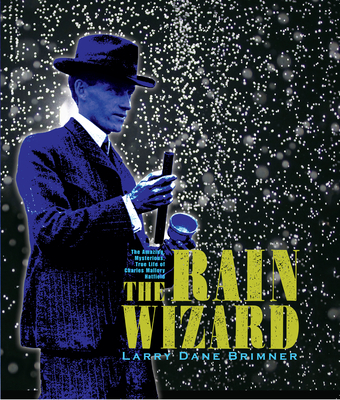 The Rain Wizard The Amazing Mysterious True Life Of Charles Mallory Hatfield Indiebound Org