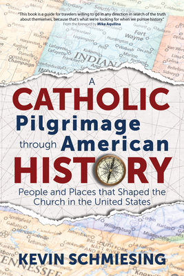 A Catholic Pilgrimage Through American History: People and Places That Shaped the Church in the United States By Kevin Schmiesing, Mike Aquilina (Foreword by) Cover Image
