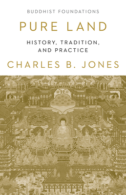 Pure Land: History, Tradition, and Practice (Buddhist Foundations) By Charles B. Jones Cover Image