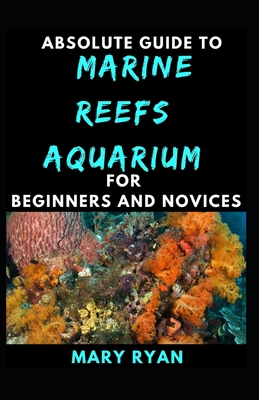 Absolute Guide To Marine Reefs Aquarium For Beginners And Novices By Mary Ryan Cover Image