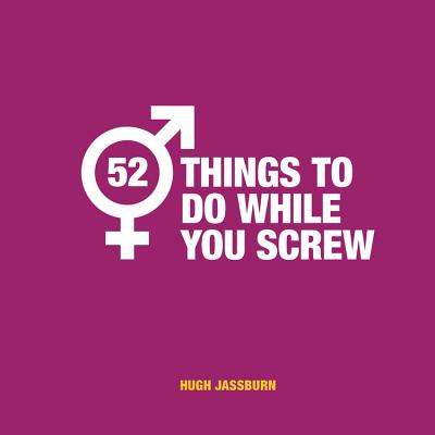 52 Things to Do While You Screw: Naughty activities to make sex even more fun Cover Image
