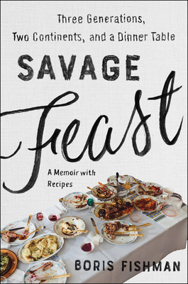 Savage Feast: Three Generations, Two Continents, and a Dinner Table (A Memoir with Recipes) Cover Image