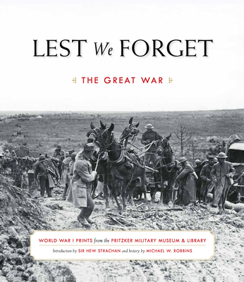 Lest We Forget: The Great War By Michael W. Robbins, Hew Francis Anthony Strachan (Introduction by), Jennifer N. Pritzker (Foreword by) Cover Image