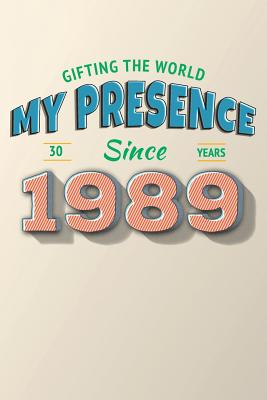 Gifting the World My Presence Since 1989 30th Birthday Notebook (Birthday Notebooks #3)