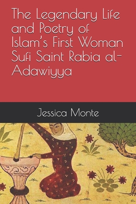 The Legendary Life and Poetry of Islam's First Woman Sufi Saint Rabia al-Adawiyya: : Tracing the Path of Her Story as Evidence for Female Empowerment Cover Image