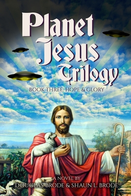 Planet Jesus Trilogy: Book Three: Hope & Glory By Shaun L. Brode, Douglas Brode Cover Image