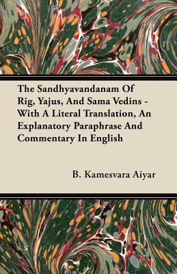 The Sandhyavandanam of Rig, Yajus, and Sama Vedins - With a Literal Translation, an Explanatory Paraphrase and Commentary in English By B. Kamesvara Aiyar Cover Image