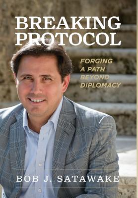 Breaking Protocol: Forging a Path Beyond Diplomacy By Bob J. Satawake Cover Image