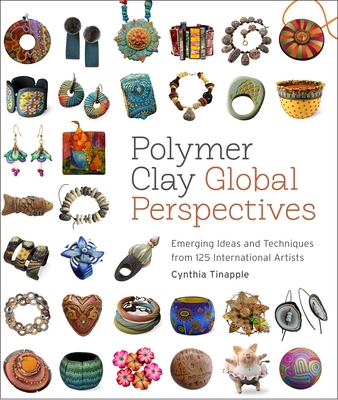 Polymer Clay Global Perspectives: Emerging Ideas and Techniques from 125 International Artists By Cynthia Tinapple Cover Image