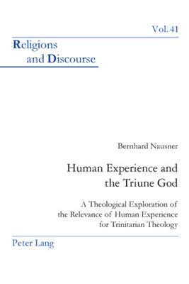 Human Experience and the Triune God: A Theological Exploration of the Relevance of Human Experience for Trinitarian Theology (Religions and Discourse #41) By James M. M. Francis (Editor), Bernhard Nausner Cover Image