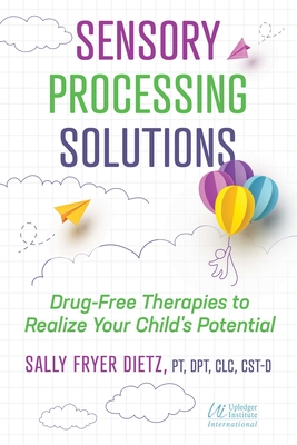 Sensory Processing Solutions: Drug-Free Therapies to Realize Your Child's Potential Cover Image