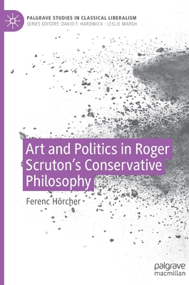 Art and Politics in Roger Scruton's Conservative Philosophy (Palgrave Studies in Classical Liberalism) Cover Image