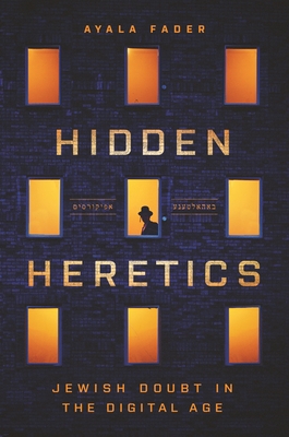 Hidden Heretics: Jewish Doubt in the Digital Age (Princeton Studies in Culture and Technology #17) By Ayala Fader Cover Image