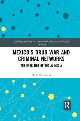 Mexico's Drug War and Criminal Networks: The Dark Side of Social Media (Routledge Advances in International Relations and Global Pol) Cover Image
