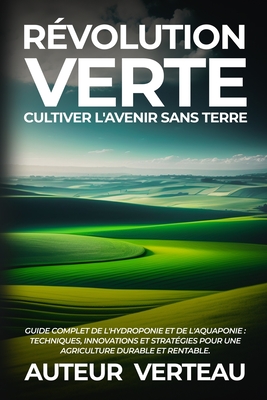 Révolution Verte: Guide Complet de l'Hydroponie et de l'Aquaponie: Techniques, Innovations et Stratégies pour une Agriculture Durable et Cover Image