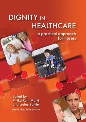 Dignity in Healthcare: A Practical Approach for Nurses and Midwives By Milika Ruth Matiti, Lesley Bailey Cover Image