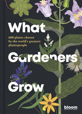 What Gardeners Grow: 600 plants chosen by the world's greatest plantspeople (Bloom #6) By Bloom, Melanie Gandyra (Illustrator) Cover Image