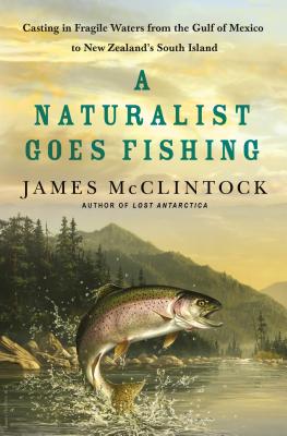 A Naturalist Goes Fishing: Casting in Fragile Waters from the Gulf of Mexico to New Zealand's South Island Cover Image