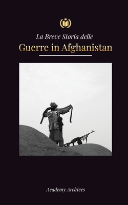La Breve Storia delle Guerre in Afghanistan (1970-1991): L'Operazione Ciclone, i Mujahideen, le Guerre Civili Afghane, l'Invasione Sovietica e l'Asces Cover Image