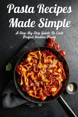 Pasta Recipes Made Simple: A Step-By-Step Guide To Cook Perfect Italian  Pasta: Homemade Pasta Dough Recipe (Paperback) | Malaprop's Bookstore/Cafe