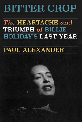 Bitter Crop: The Heartache and Triumph of Billie Holiday's Last Year By Paul Alexander Cover Image