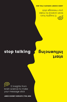 Stop Talking, Start Influencing: 12 Insights From Brain Science to Make Your Message Stick