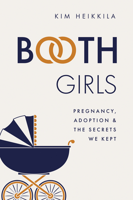 Booth Girls: Pregnancy, Adoption, and the Secrets We Kept By Kim Heikkila Cover Image
