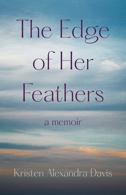 The Edge of Her Feathers: A Memoir By Kristen Alexandra Davis Cover Image