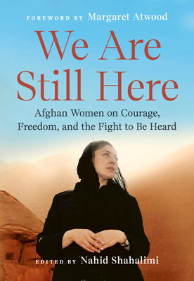 We Are Still Here: Afghan Women on Courage, Freedom, and the Fight to Be Heard By Nahid Shahalimi (Editor), Margaret Atwood (Foreword by) Cover Image
