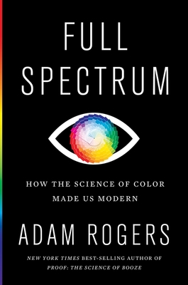 Full Spectrum: How the Science of Color Made Us Modern Cover Image