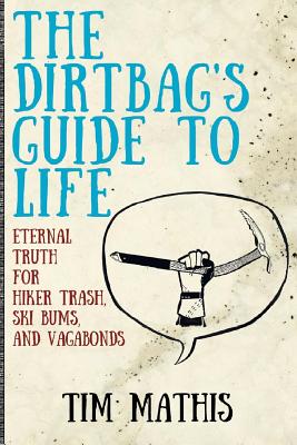 The Dirtbag's Guide to Life: Eternal Truth for Hiker Trash, Ski Bums, and Vagabonds By Tim Mathis Cover Image