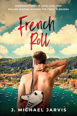 French Roll: Misadventures in Love, Life, and Roller Skating Across the French Riviera By J. Michael Jarvis Cover Image