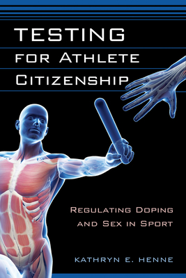 Testing for Athlete Citizenship: Regulating Doping and Sex in Sport (Critical Issues in Sport and Society) By Kathryn E. Henne Cover Image