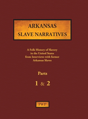 Arkansas Slave Narratives - Parts 1 & 2: A Folk History of Slavery in the United States from Interviews with Former Slaves (Fwp Slave Narratives #2)