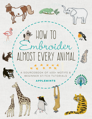 How to Embroider Almost Every Animal: A Sourcebook of 400+ Motifs and Beginner Stitch Tutorials (Almost Everything)