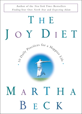 The Joy Diet: 10 Daily Practices for a Happier Life By Martha Beck Cover Image