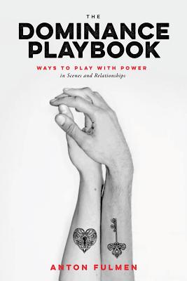 The Dominance Playbook: Ways to Play with Power in Scenes and Relationships By Anton Fulmen Cover Image