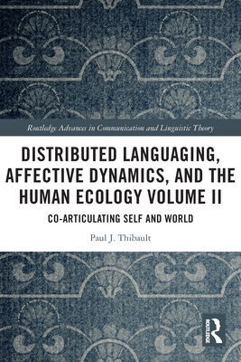 Distributed Languaging, Affective Dynamics, and the Human Ecology Volume II: Co-articulating Self and World (Routledge Advances in Communication and Linguistic Theory) By Paul J. Thibault Cover Image