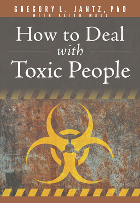 How to Deal with Toxic People By Jantz Ph. D. Gregory L., Keith Wall (With) Cover Image