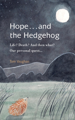 Hope . . . and the Hedgehog: Life? Death? And then what? Our personal quest... By Tom Vaughan Cover Image