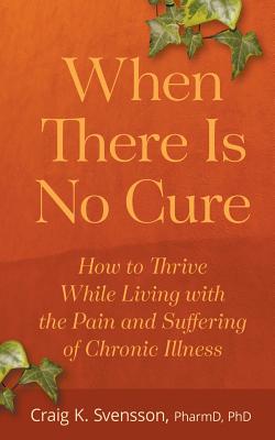 When There Is No Cure: How to Thrive While Living with the Pain and Suffering of Chronic Illness Cover Image