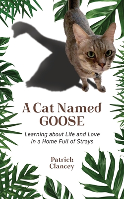 A Cat Named Goose: Learning about Life and Love in a Home Full of Strays Cover Image